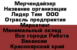 Мерчендайзер › Название организации ­ Лидер Тим, ООО › Отрасль предприятия ­ Маркетинг › Минимальный оклад ­ 22 000 - Все города Работа » Вакансии   . Красноярский край,Железногорск г.